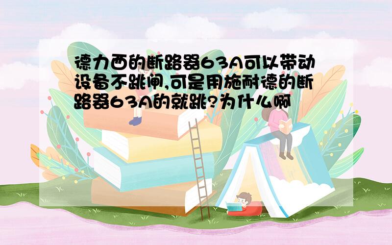 德力西的断路器63A可以带动设备不跳闸,可是用施耐德的断路器63A的就跳?为什么啊