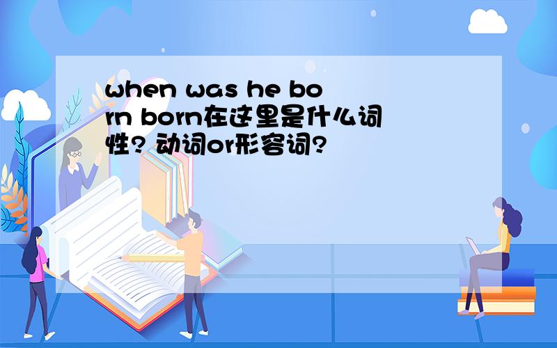 when was he born born在这里是什么词性? 动词or形容词?