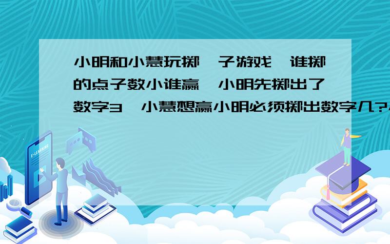 小明和小慧玩掷骰子游戏,谁掷的点子数小谁赢,小明先掷出了数字3,小慧想赢小明必须掷出数字几?小慧赢的