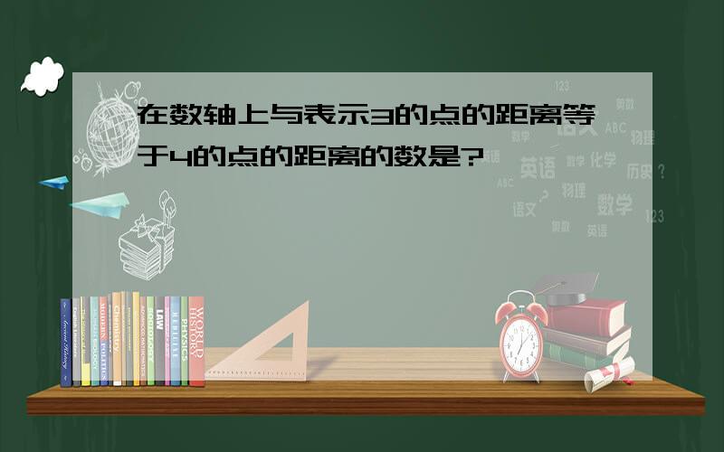 在数轴上与表示3的点的距离等于4的点的距离的数是?