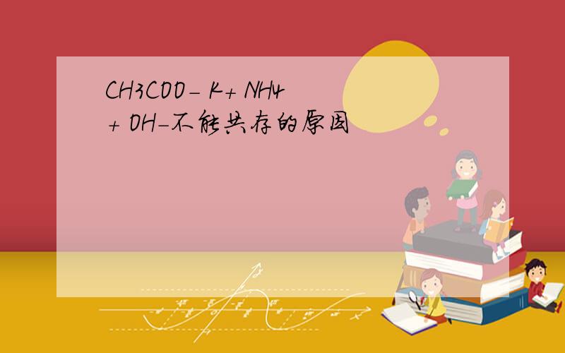 CH3COO- K+ NH4+ OH-不能共存的原因