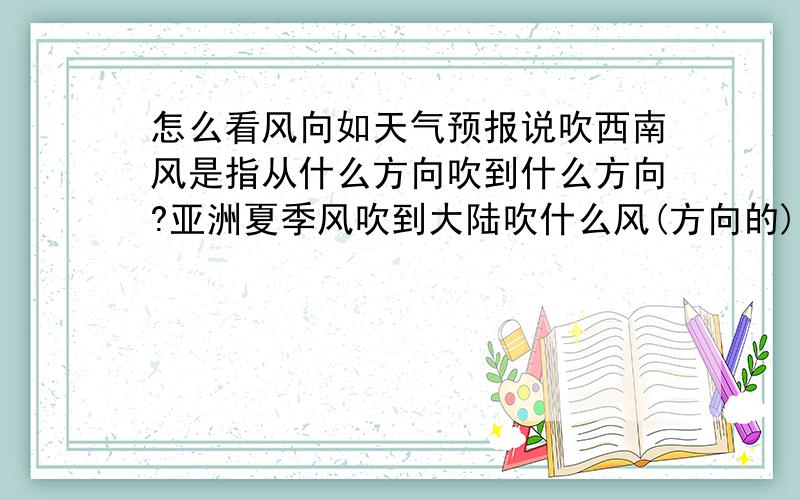 怎么看风向如天气预报说吹西南风是指从什么方向吹到什么方向?亚洲夏季风吹到大陆吹什么风(方向的)?