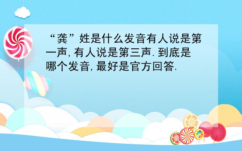 “龚”姓是什么发音有人说是第一声,有人说是第三声.到底是哪个发音,最好是官方回答.