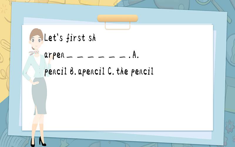 Let's first sharpen______.A.pencil B.apencil C.the pencil