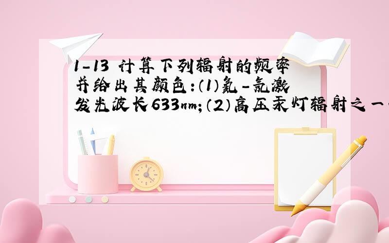 1-13 计算下列辐射的频率并给出其颜色:（1）氦-氖激发光波长633nm；（2）高压汞灯辐射之一435.8nm；（3）