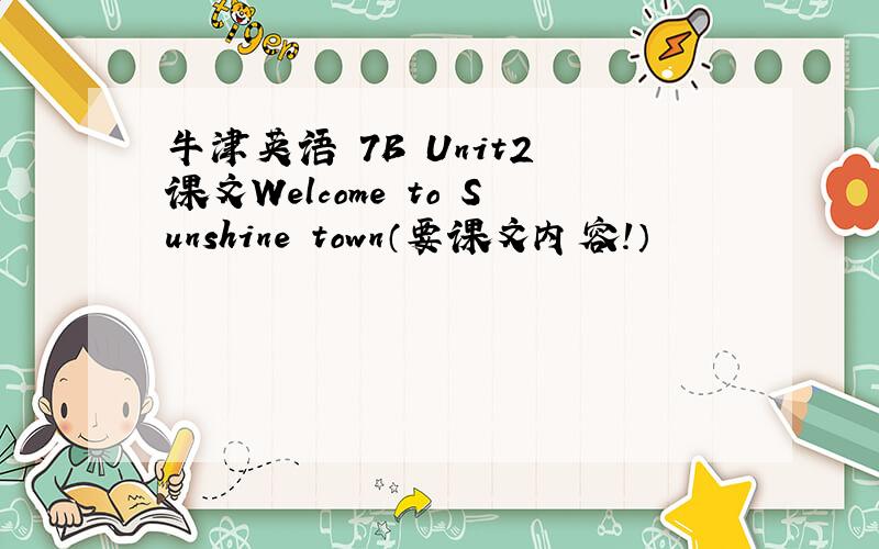 牛津英语 7B Unit2 课文Welcome to Sunshine town（要课文内容!）