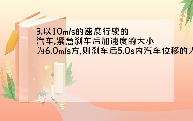 3.以10m/s的速度行驶的汽车,紧急刹车后加速度的大小为6.0m/s方,则刹车后5.0s内汽车位移的大小最接近(A)