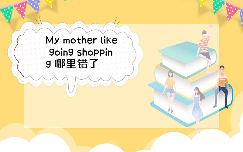 My mother like going shopping 哪里错了