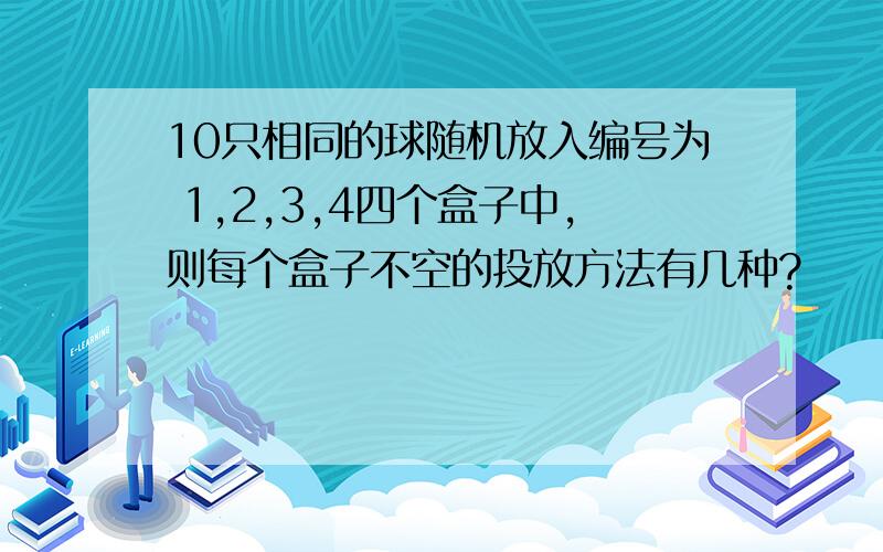 10只相同的球随机放入编号为 1,2,3,4四个盒子中,则每个盒子不空的投放方法有几种?