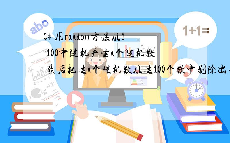 C# 用random方法从1-100中随机产生n个随机数 然后把这n个随机数从这100个数中剔除出去