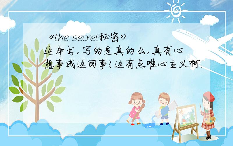 《the secret秘密》这本书,写的是真的么,真有心想事成这回事?这有点唯心主义啊.