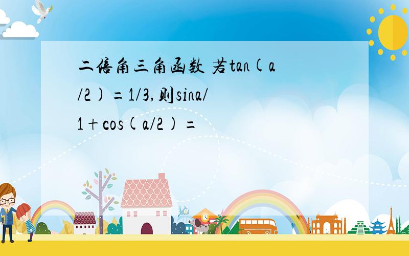 二倍角三角函数 若tan(a/2)=1/3,则sina/1+cos(a/2)=