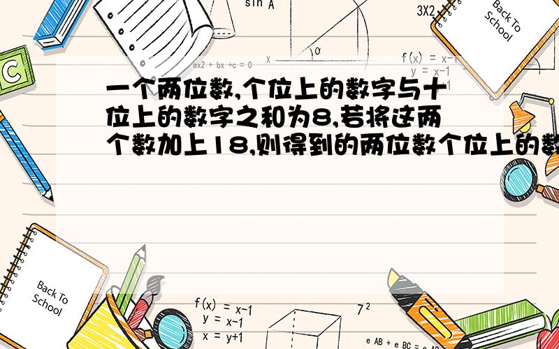 一个两位数,个位上的数字与十位上的数字之和为8,若将这两个数加上18,则得到的两位数个位上的数字是原两位数十位上的数字,