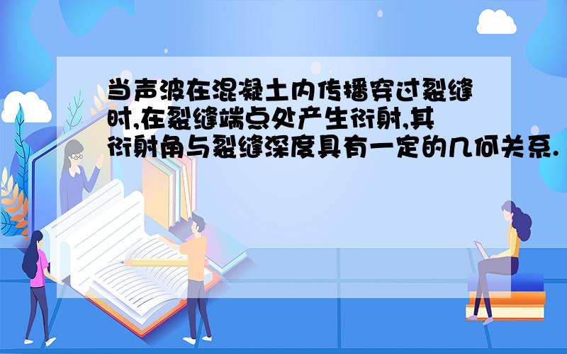 当声波在混凝土内传播穿过裂缝时,在裂缝端点处产生衍射,其衍射角与裂缝深度具有一定的几何关系.