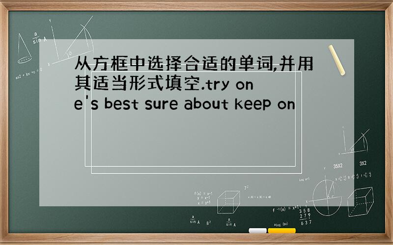 从方框中选择合适的单词,并用其适当形式填空.try one's best sure about keep on