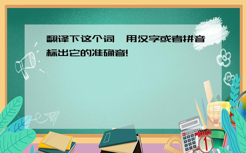 翻译下这个词,用汉字或者拼音标出它的准确音!