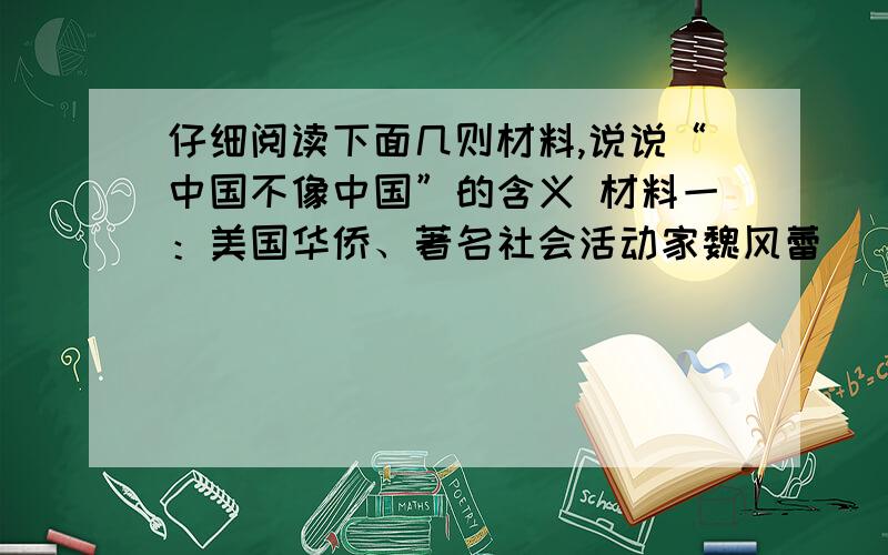 仔细阅读下面几则材料,说说“中国不像中国”的含义 材料一：美国华侨、著名社会活动家魏风蕾