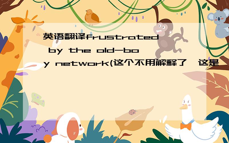 英语翻译frustrated by the old-boy network(这个不用解释了,这是一个关系网) by wh