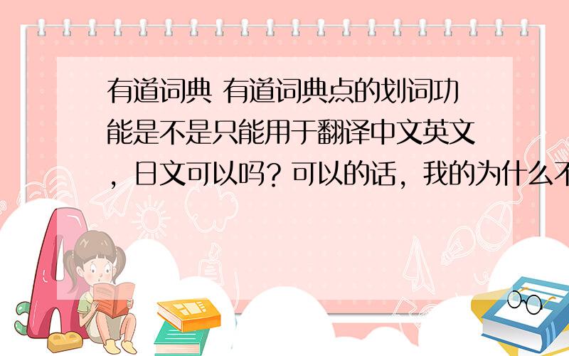 有道词典 有道词典点的划词功能是不是只能用于翻译中文英文，日文可以吗？可以的话，我的为什么不能？