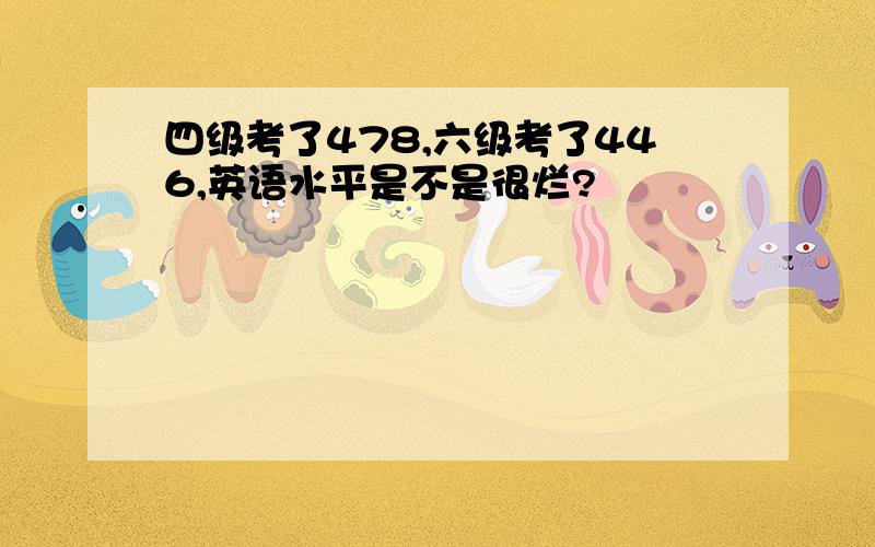 四级考了478,六级考了446,英语水平是不是很烂?