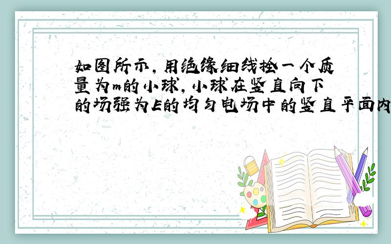 如图所示,用绝缘细线拴一个质量为m的小球,小球在竖直向下的场强为E的均匀电场中的竖直平面内做匀速圆周