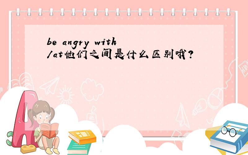 be angry with /at他们之间是什么区别哦?