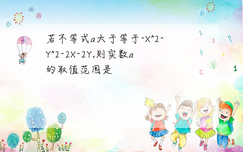 若不等式a大于等于-X^2-Y^2-2X-2Y,则实数a的取值范围是