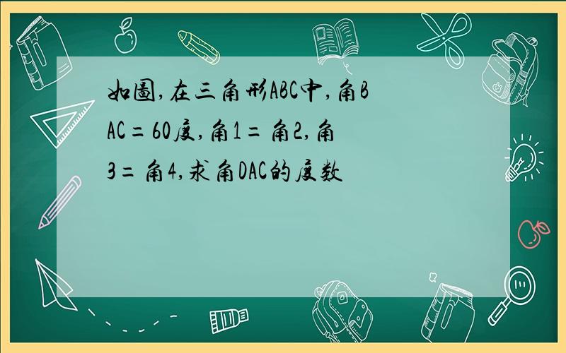 如图,在三角形ABC中,角BAC=60度,角1=角2,角3=角4,求角DAC的度数