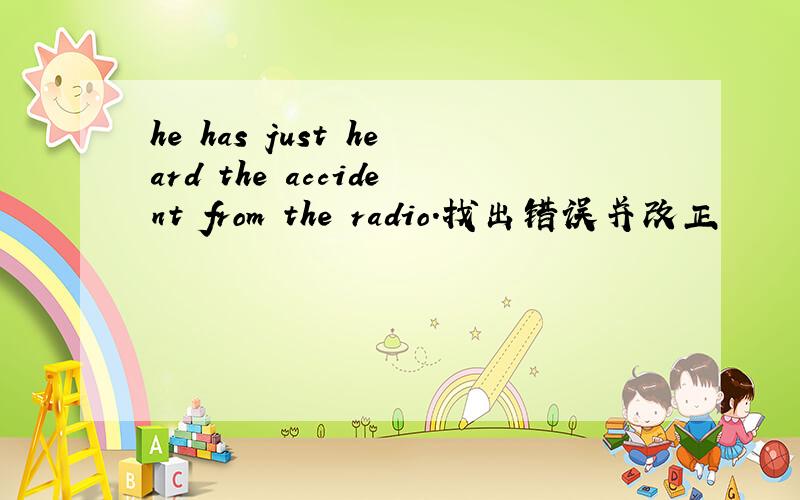 he has just heard the accident from the radio.找出错误并改正