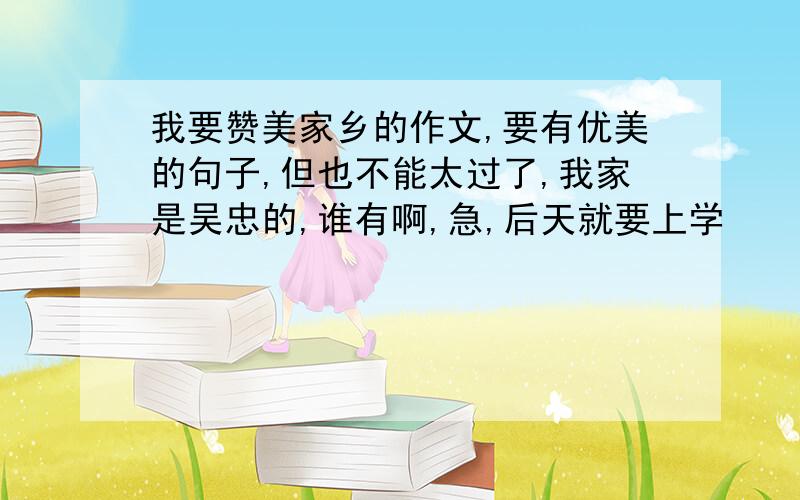 我要赞美家乡的作文,要有优美的句子,但也不能太过了,我家是吴忠的,谁有啊,急,后天就要上学