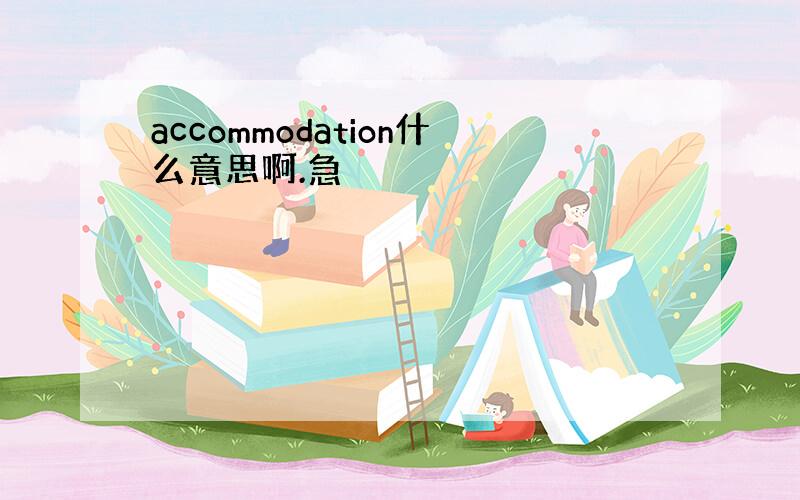 accommodation什么意思啊.急