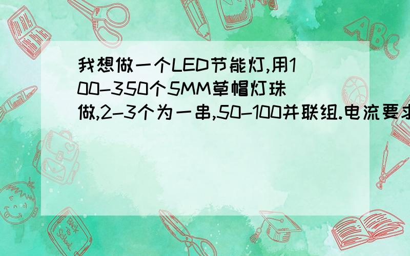 我想做一个LED节能灯,用100-350个5MM草帽灯珠做,2-3个为一串,50-100并联组.电流要求15mA.求电源