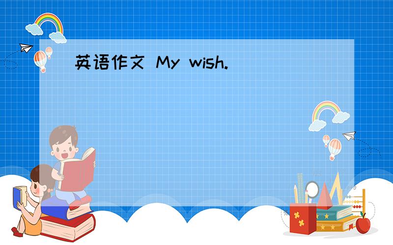 英语作文 My wish.