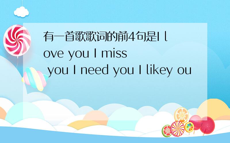 有一首歌歌词的前4句是I love you I miss you I need you I likey ou