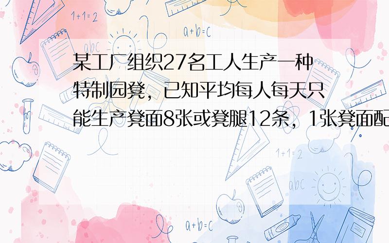 某工厂组织27名工人生产一种特制园凳，已知平均每人每天只能生产凳面8张或凳腿12条，1张凳面配3条凳腿，问应怎样安排生产