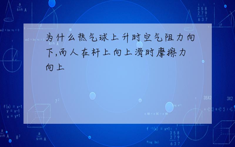 为什么热气球上升时空气阻力向下,而人在杆上向上滑时摩擦力向上