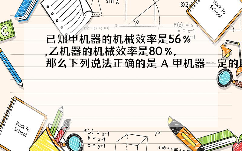 已知甲机器的机械效率是56％,乙机器的机械效率是80％,那么下列说法正确的是 A 甲机器一定的比乙