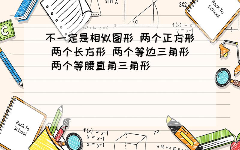 不一定是相似图形 两个正方形 两个长方形 两个等边三角形 两个等腰直角三角形