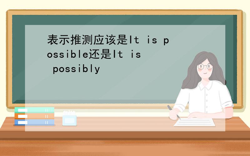 表示推测应该是It is possible还是It is possibly