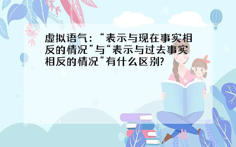 虚拟语气：“表示与现在事实相反的情况”与“表示与过去事实相反的情况”有什么区别?