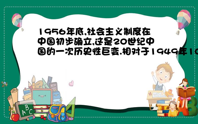 1956年底,社会主义制度在中国初步确立,这是20世纪中国的一次历史性巨变.相对于1949年10月中华人民共和国成绩,其