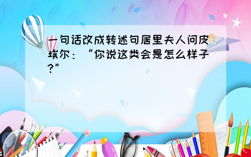 一句话改成转述句居里夫人问皮埃尔：“你说这类会是怎么样子?”