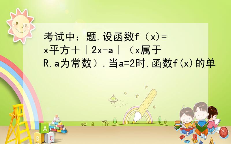 考试中：题.设函数f（x)=x平方＋｜2x-a｜（x属于R,a为常数）.当a=2时,函数f(x)的单