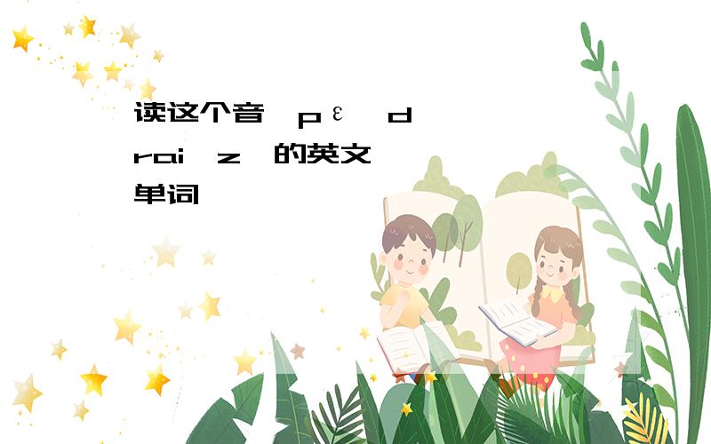 读这个音【pεədraiəz】的英文单词