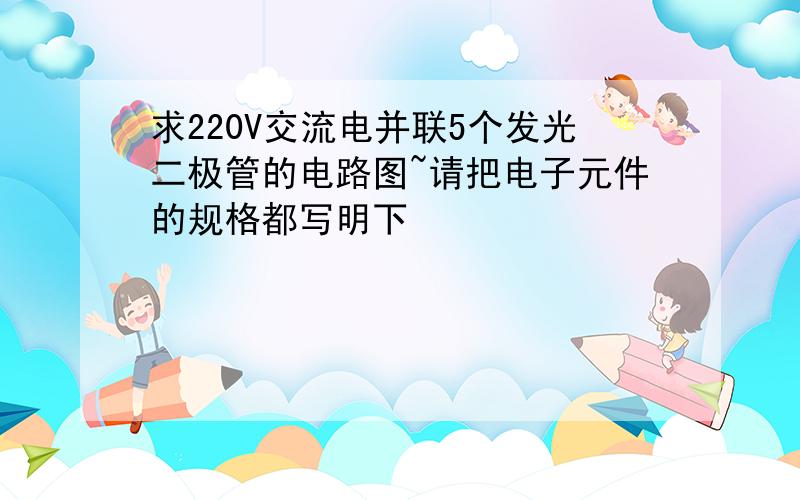 求220V交流电并联5个发光二极管的电路图~请把电子元件的规格都写明下