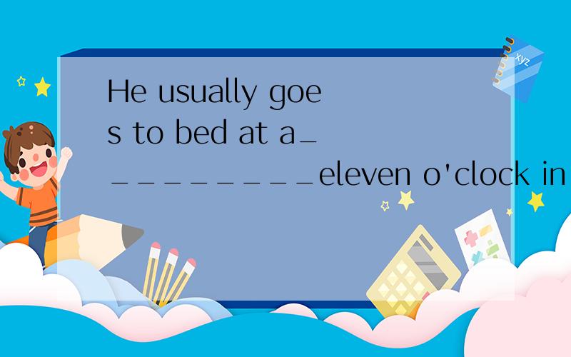 He usually goes to bed at a_________eleven o'clock in the ev