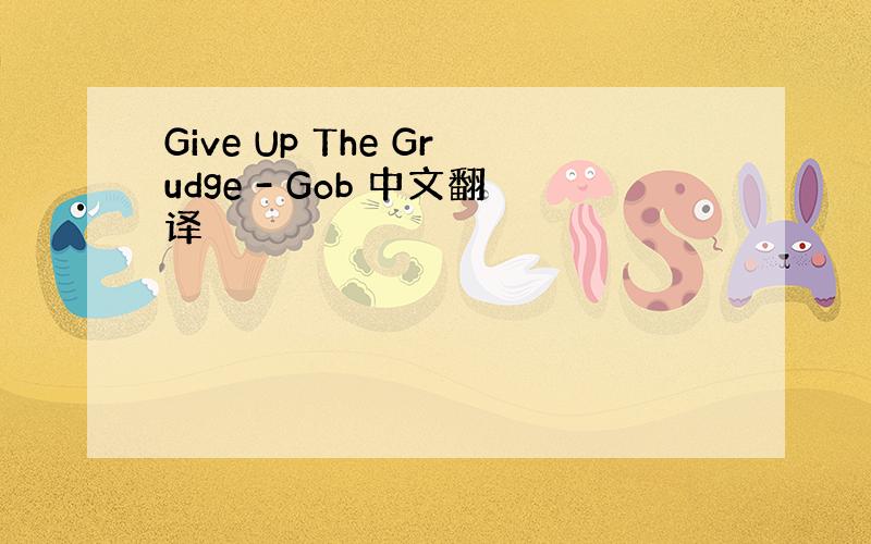 Give Up The Grudge - Gob 中文翻译