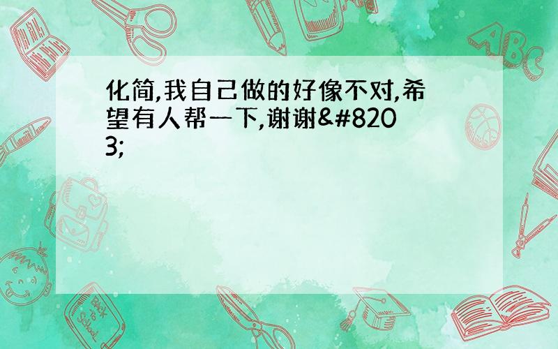 化简,我自己做的好像不对,希望有人帮一下,谢谢​