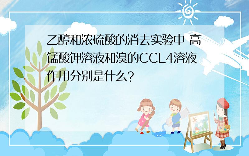 乙醇和浓硫酸的消去实验中 高锰酸钾溶液和溴的CCL4溶液作用分别是什么?