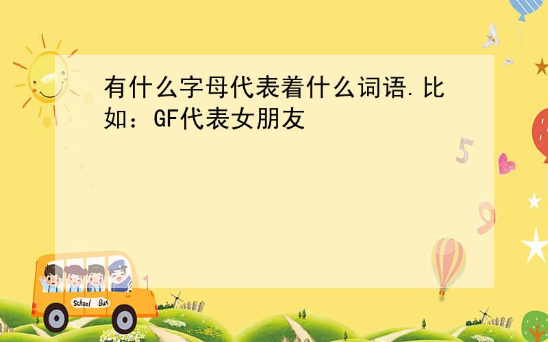 有什么字母代表着什么词语.比如：GF代表女朋友